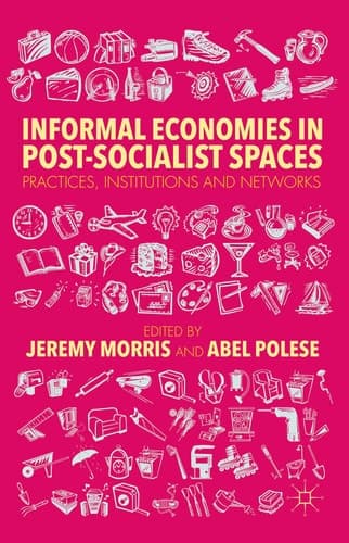 Informal Economies in Post-Socialist Spaces Practices, Institutions and Networks
