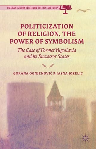Politicization of Religion, the Power of Symbolism The Case of Former Yugoslavia and its Successor States