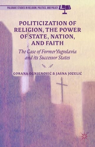Politicization of Religion, the Power of State, Nation, and Faith The Case of Former Yugoslavia and its Successor States
