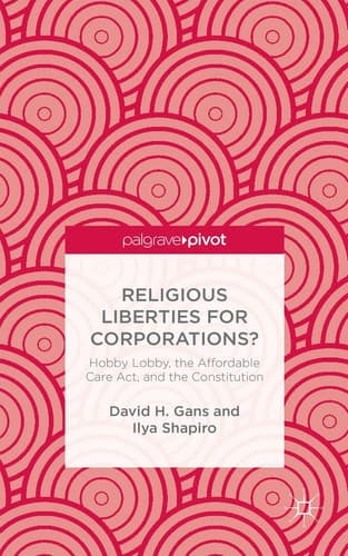 Religious Liberties for Corporations? Hobby Lobby, the Affordable Care Act, and the Constitution