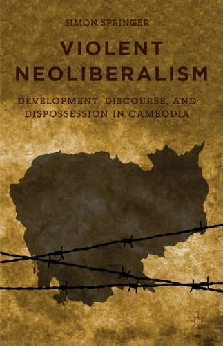 Violent Neoliberalism Development, Discourse, and Dispossession in Cambodia