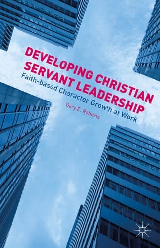 Developing Christian Servant Leadership Faith-based Character Growth at Work