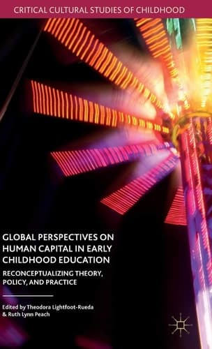 Global Perspectives on Human Capital in Early Childhood Education Reconceptualizing Theory, Policy, and Practice