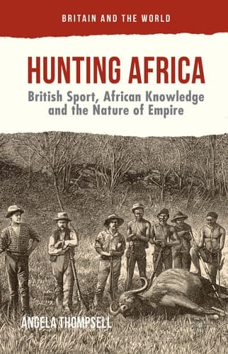 Hunting Africa British Sport, African Knowledge and the Nature of Empire