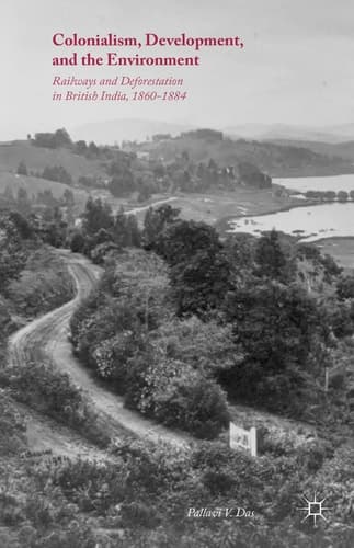 Colonialism, Development, and the Environment Railways and Deforestation in British India, 1860–1884