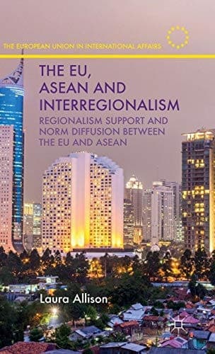 The EU, ASEAN and Interregionalism Regionalism Support and Norm Diffusion between the EU and ASEAN