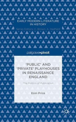 ‘Public’ and ‘Private’ Playhouses in Renaissance England: The Politics of Publication