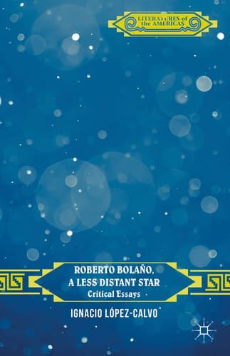 Roberto Bolaño, a Less Distant Star Critical Essays