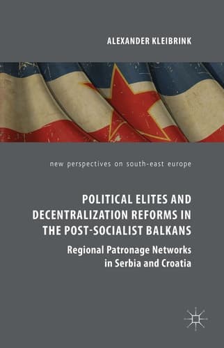 Political Elites and Decentralization Reforms in the Post-Socialist Balkans Regional Patronage Networks in Serbia and Croatia