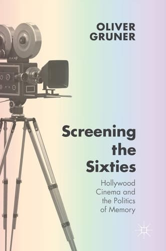 Screening the Sixties Hollywood Cinema and the Politics of Memory