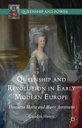 Queenship and Revolution in Early Modern Europe Henrietta Maria and Marie Antoinette