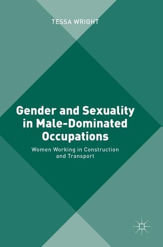Gender and Sexuality in Male-Dominated Occupations Women Working in Construction and Transport