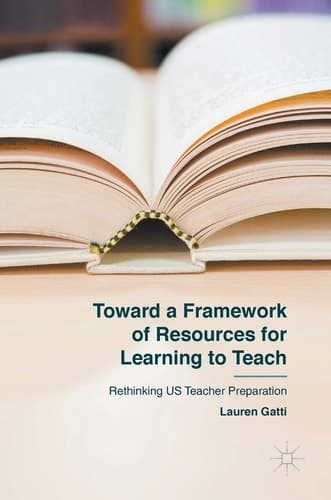 Toward a Framework of Resources for Learning to Teach Rethinking US Teacher Preparation
