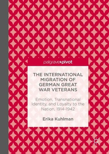 The International Migration of German Great War Veterans Emotion, Transnational Identity, and Loyalty to the Nation, 1914-1942