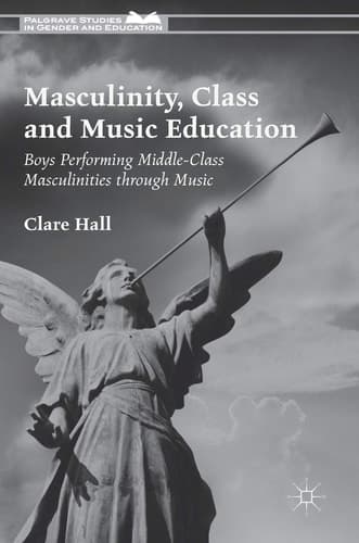 Masculinity, Class and Music Education Boys Performing Middle-Class Masculinities through Music
