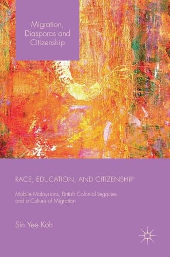 Race, Education, and Citizenship Mobile Malaysians, British Colonial Legacies, and a Culture of Migration