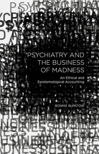 Psychiatry and the Business of Madness An Ethical and Epistemological Accounting