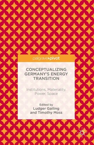Conceptualizing Germany’s Energy Transition Institutions, Materiality, Power, Space