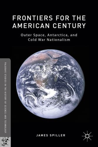 Frontiers for the American Century Outer Space, Antarctica, and Cold War Nationalism