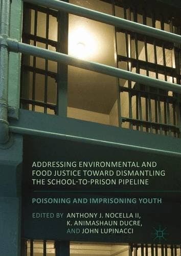 Addressing Environmental and Food Justice toward Dismantling the School-to-Prison Pipeline Poisoning and Imprisoning Youth