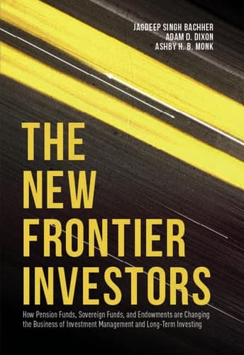 The New Frontier Investors How Pension Funds, Sovereign Funds, and Endowments are Changing the Business of Investment Management and Long-Term Investing