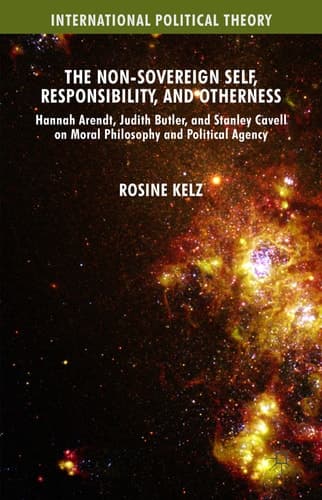 The Non-Sovereign Self, Responsibility, and Otherness Hannah Arendt, Judith Butler, and Stanley Cavell on Moral Philosophy and Political Agency