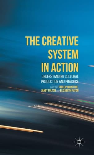 The Creative System in Action Understanding Cultural Production and Practice