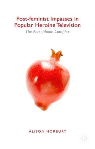Post-feminist Impasses in Popular Heroine Television The Persephone Complex
