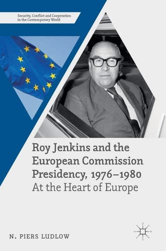 Roy Jenkins and the European Commission Presidency, 1976 –1980 At the Heart of Europe