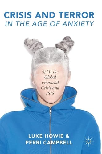Crisis and Terror in the Age of Anxiety 9/11, the Global Financial Crisis and ISIS