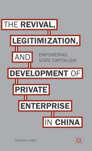 The Revival, Legitimization, and Development of Private Enterprise in China Empowering State Capitalism