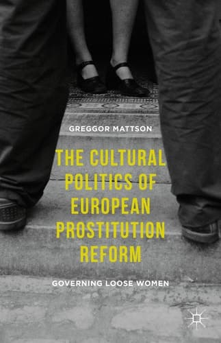 The Cultural Politics of European Prostitution Reform Governing Loose Women
