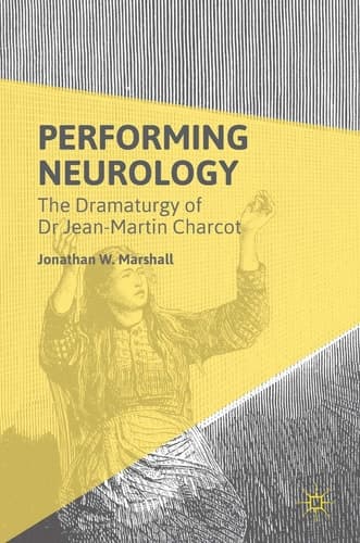 Performing Neurology The Dramaturgy of Dr Jean-Martin Charcot