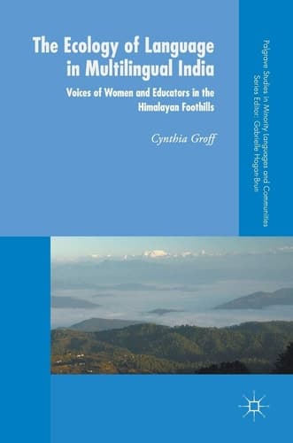 The Ecology of Language in Multilingual India Voices of Women and Educators in the Himalayan Foothills