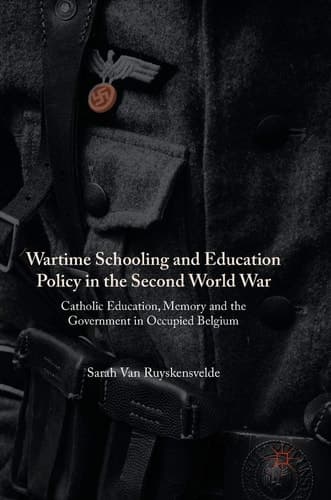 Wartime Schooling and Education Policy in the Second World War Catholic Education, Memory and the Government in Occupied Belgium