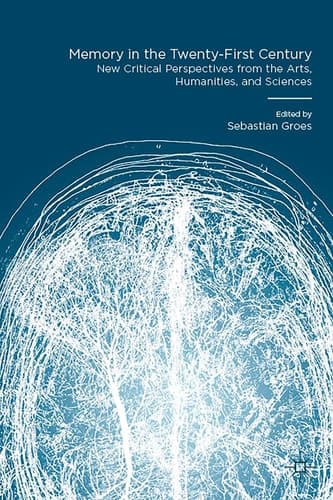 Memory in the Twenty-First Century New Critical Perspectives from the Arts, Humanities, and Sciences