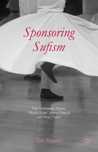 Sponsoring Sufism How Governments Promote “Mystical Islam” in their Domestic and Foreign Policies