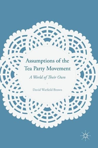 Assumptions of the Tea Party Movement A World of Their Own