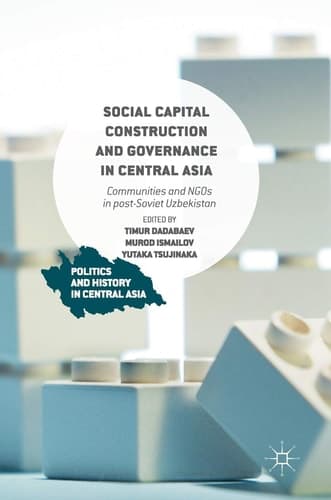Social Capital Construction and Governance in Central Asia Communities and NGOs in post-Soviet Uzbekistan