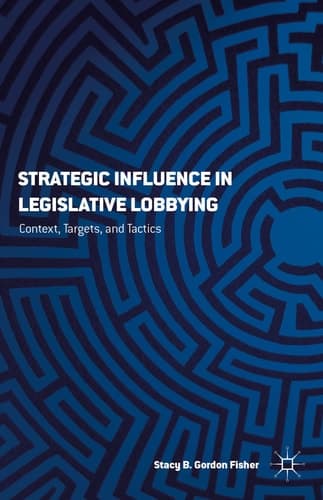 Strategic Influence in Legislative Lobbying Context, Targets, and Tactics