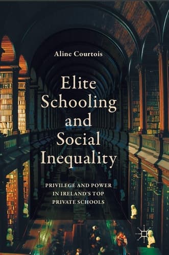 Elite Schooling and Social Inequality Privilege and Power in Ireland's Top Private Schools