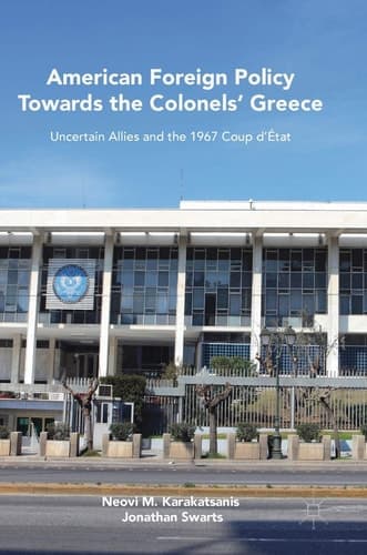 American Foreign Policy Towards the Colonels' Greece Uncertain Allies and the 1967 Coup d’État