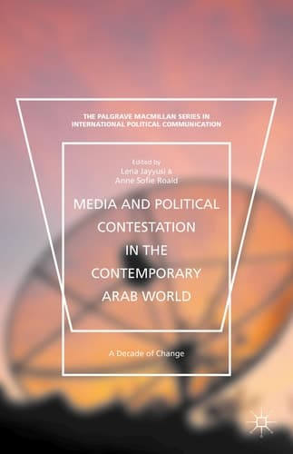 Media and Political Contestation in the Contemporary Arab World A Decade of Change