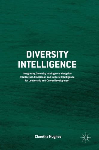 Diversity Intelligence Integrating Diversity Intelligence alongside Intellectual, Emotional, and Cultural Intelligence for Leadership and Career Development
