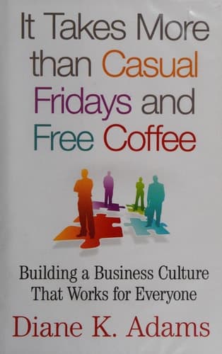 It Takes More Than Casual Fridays and Free Coffee Building a Business Culture That Works for Everyone