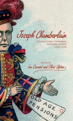 Joseph Chamberlain International Statesman, National Leader, Local Icon