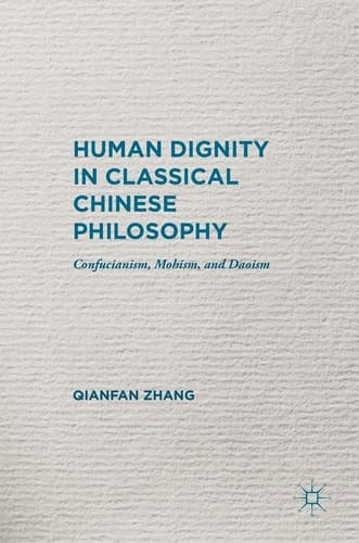 Human Dignity in Classical Chinese Philosophy Confucianism, Mohism, and Daoism