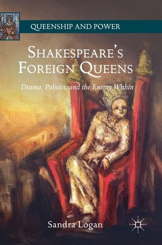 Shakespeare’s Foreign Queens Drama, Politics, and the Enemy Within