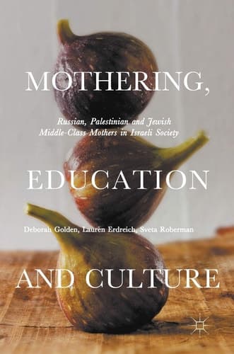 Mothering, Education and Culture Russian, Palestinian and Jewish Middle-Class Mothers in Israeli Society