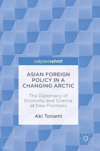 Asian Foreign Policy in a Changing Arctic The Diplomacy of Economy and Science at New Frontiers